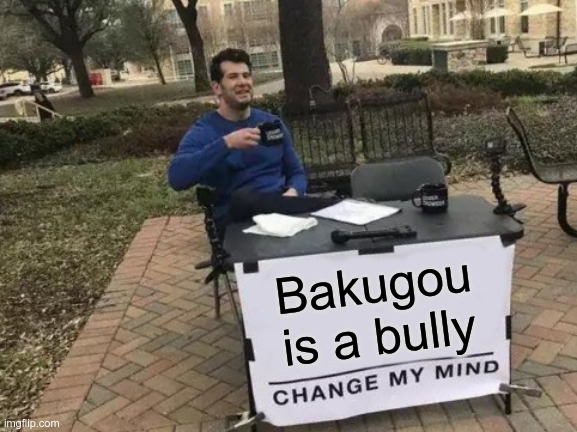 Change My Mind Meme | Bakugou is a bully | image tagged in memes,change my mind | made w/ Imgflip meme maker