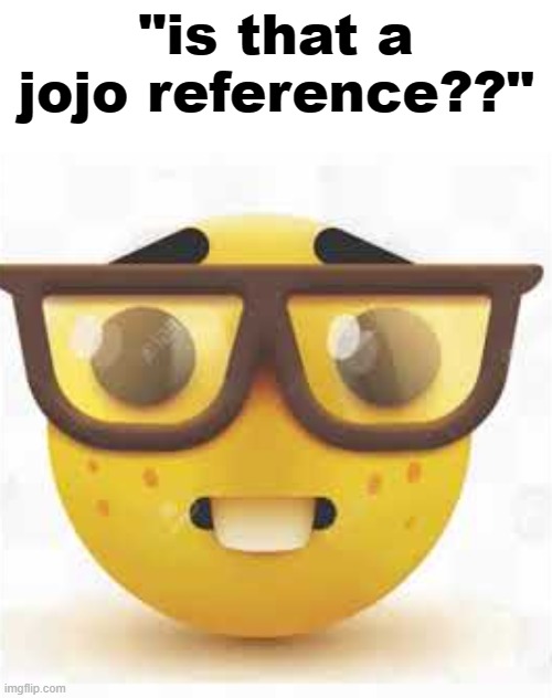 nerd emoji | "is that a jojo reference??" | image tagged in nerd,jojo | made w/ Imgflip meme maker