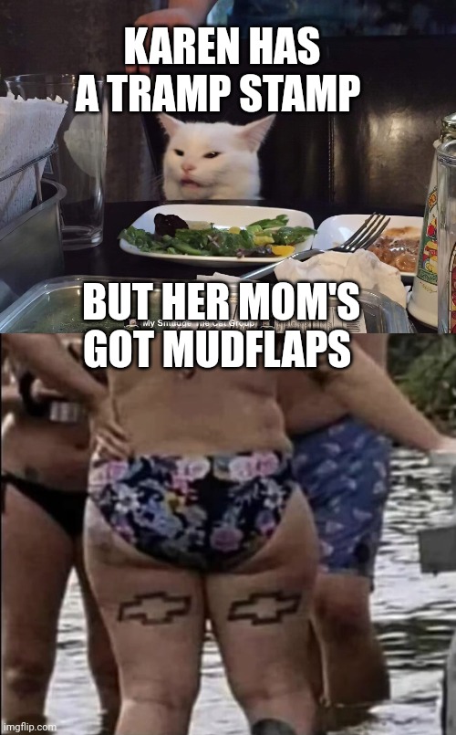 KAREN HAS A TRAMP STAMP; BUT HER MOM'S GOT MUDFLAPS | image tagged in smudge the cat,smudge | made w/ Imgflip meme maker