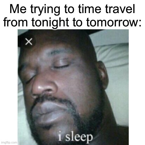 I can’t time travel, they say | Me trying to time travel from tonight to tomorrow: | image tagged in sleeping shaq,time travel,sleep | made w/ Imgflip meme maker