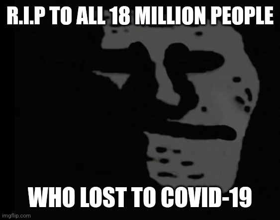 ToT | R.I.P TO ALL 18 MILLION PEOPLE; WHO LOST TO COVID-19 | image tagged in depressed trollface,coronavirus,covid-19,so sad,oh god why,memes | made w/ Imgflip meme maker