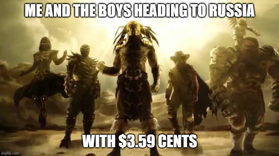 We will eat like kings | ME AND THE BOYS HEADING TO RUSSIA; WITH $3.59 CENTS | image tagged in russia,ukraine | made w/ Imgflip meme maker