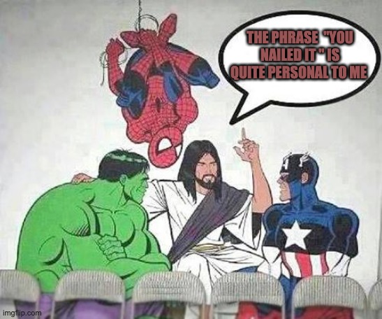 Jesus Hulk Captain America Spider-Man | THE PHRASE  "YOU NAILED IT " IS QUITE PERSONAL TO ME | image tagged in jesus hulk captain america spider-man | made w/ Imgflip meme maker