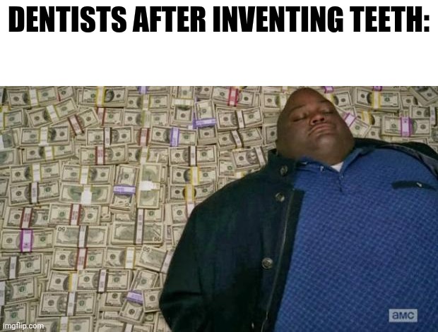 huell money | DENTISTS AFTER INVENTING TEETH: | image tagged in huell money,memes,dentist,teeth,funny | made w/ Imgflip meme maker