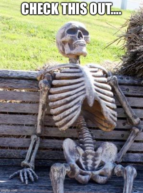 Waiting Skeleton | CHECK THIS OUT…. IMGFLIP.COM/GIF/68BMGC | image tagged in memes,waiting skeleton | made w/ Imgflip meme maker