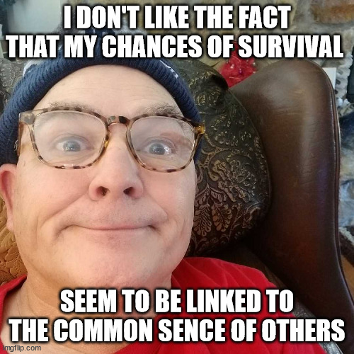 My Chances of Survival | I DON'T LIKE THE FACT THAT MY CHANCES OF SURVIVAL; SEEM TO BE LINKED TO THE COMMON SENCE OF OTHERS | image tagged in durl earl | made w/ Imgflip meme maker