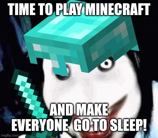 jeff plays minecraft????!!?!? | TIME TO PLAY MINECRAFT; AND MAKE EVERYONE  GO TO SLEEP! | image tagged in jeff the killer | made w/ Imgflip meme maker