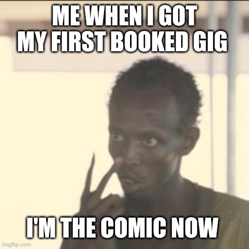 Look At Me Meme | ME WHEN I GOT MY FIRST BOOKED GIG; I'M THE COMIC NOW | image tagged in memes,look at me | made w/ Imgflip meme maker