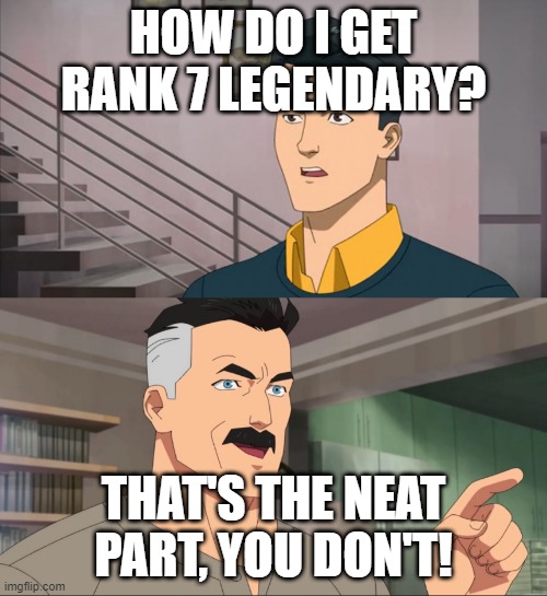 Thats the best part , you dont | HOW DO I GET RANK 7 LEGENDARY? THAT'S THE NEAT PART, YOU DON'T! | image tagged in thats the best part you dont | made w/ Imgflip meme maker