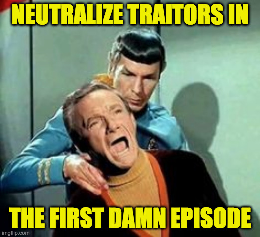 Vulcan logic  ( : | NEUTRALIZE TRAITORS IN; THE FIRST DAMN EPISODE | image tagged in memes,traitors,spock,lost in space,vulcan logic,trump | made w/ Imgflip meme maker