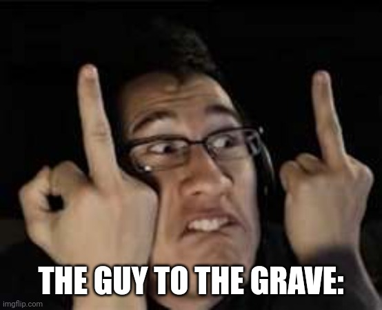 Markiplier | THE GUY TO THE GRAVE: | image tagged in markiplier | made w/ Imgflip meme maker