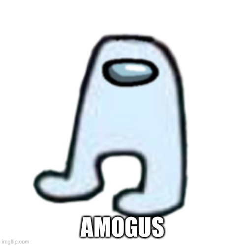 sus | AMOGUS | image tagged in amogus | made w/ Imgflip meme maker
