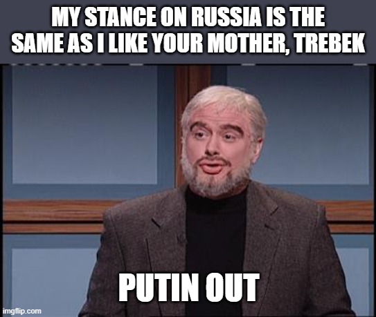 R.I.P. legend (the real one not this impersonator) | MY STANCE ON RUSSIA IS THE SAME AS I LIKE YOUR MOTHER, TREBEK; PUTIN OUT | image tagged in sean connery snl,memes,russia,putin,your mom,trebek | made w/ Imgflip meme maker