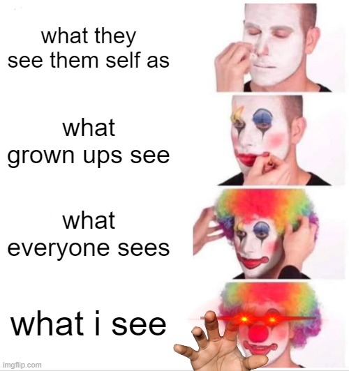 Clown Applying Makeup | what they see them self as; what grown ups see; what everyone sees; what i see | image tagged in memes,clown applying makeup | made w/ Imgflip meme maker