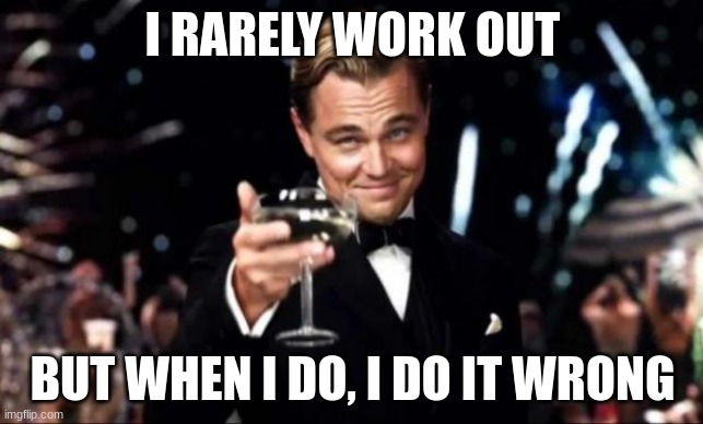 di caprio  | I RARELY WORK OUT; BUT WHEN I DO, I DO IT WRONG | image tagged in di caprio,exercise,cheers,lazy,dumb | made w/ Imgflip meme maker