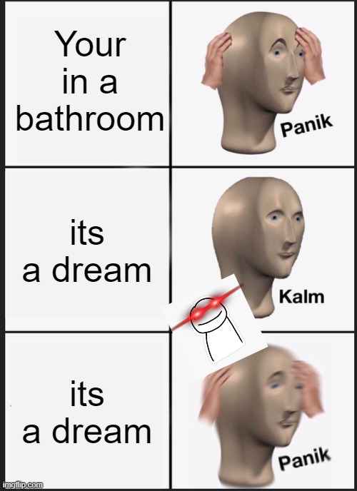Panik Kalm Panik | Your in a bathroom; its a dream; its a dream | image tagged in memes,panik kalm panik | made w/ Imgflip meme maker