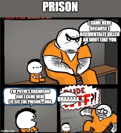 Uraa....! | PRISON; I CAME HERE BECAUSE I ACCIDENTALLY KILLED AN IDIOT LIKE YOU; I'M PUTIN'S GRANDSON AND I CAME HERE TO SEE THE PRISON.....URA; URAAAAA..!! | image tagged in meme,funny | made w/ Imgflip meme maker