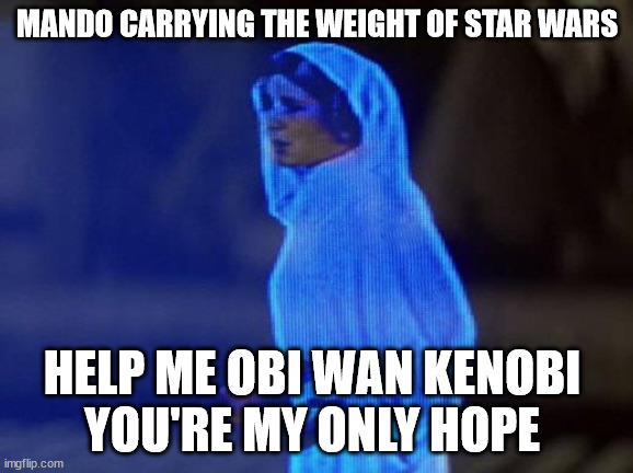 help me obi wan | MANDO CARRYING THE WEIGHT OF STAR WARS; HELP ME OBI WAN KENOBI 
YOU'RE MY ONLY HOPE | image tagged in help me obi wan | made w/ Imgflip meme maker