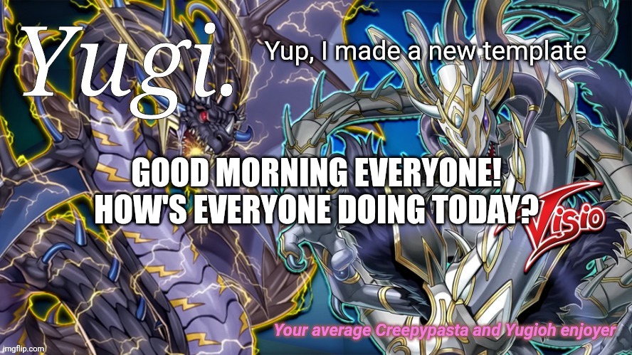 What's up? | Yup, I made a new template; GOOD MORNING EVERYONE! HOW'S EVERYONE DOING TODAY? | image tagged in yugi 's yugioh electric dragon announcement template | made w/ Imgflip meme maker