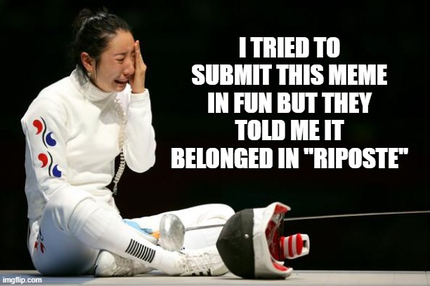 I let my En Garde down | I TRIED TO SUBMIT THIS MEME IN FUN BUT THEY TOLD ME IT BELONGED IN "RIPOSTE" | image tagged in overly dramatic fencer,memes,riposte,fun,repost | made w/ Imgflip meme maker