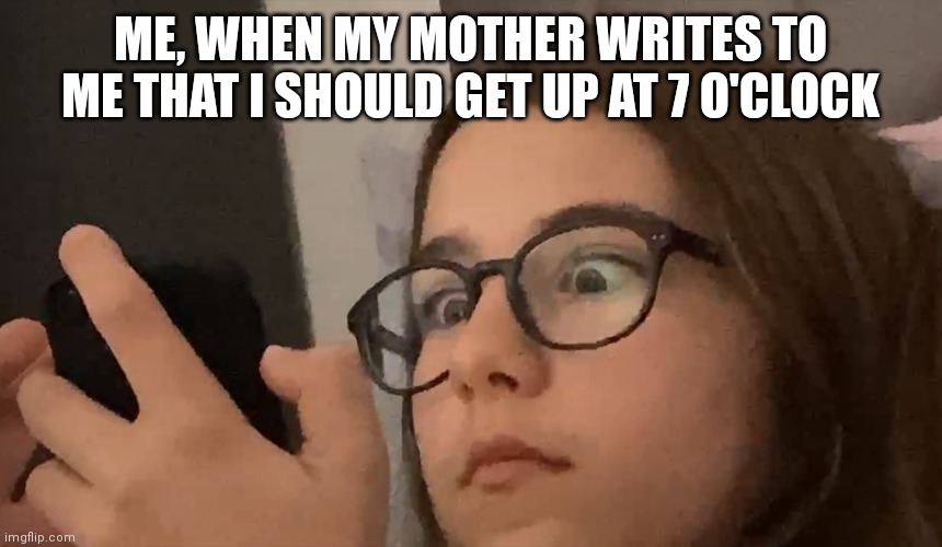 Get up at 7 o'clock :) | ME, WHEN MY MOTHER WRITES TO ME THAT I SHOULD GET UP AT 7 O'CLOCK | image tagged in memy | made w/ Imgflip meme maker