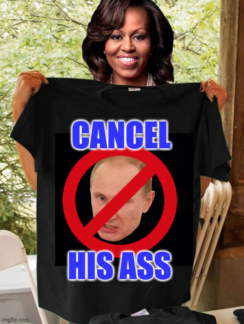 Haz I a knack for tee-shirt design or what?  ( : | CANCEL; HIS ASS | image tagged in memes,michelle obama,vladimir putin,cancelled | made w/ Imgflip meme maker