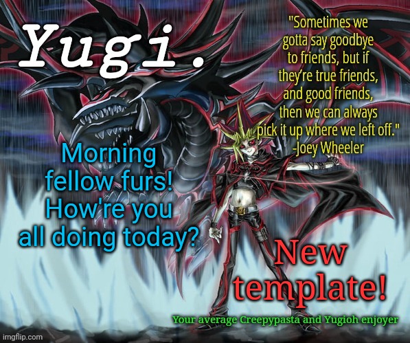 Good morning | Morning fellow furs! How're you all doing today? New template! | image tagged in yugi 's yugioh slifer the sky dragon announcement template | made w/ Imgflip meme maker