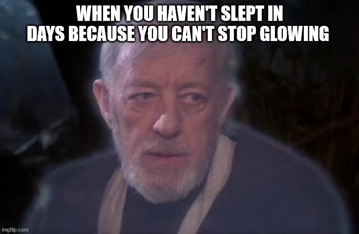 Obi Wan He's more machine | WHEN YOU HAVEN'T SLEPT IN DAYS BECAUSE YOU CAN'T STOP GLOWING | image tagged in obi wan he's more machine | made w/ Imgflip meme maker