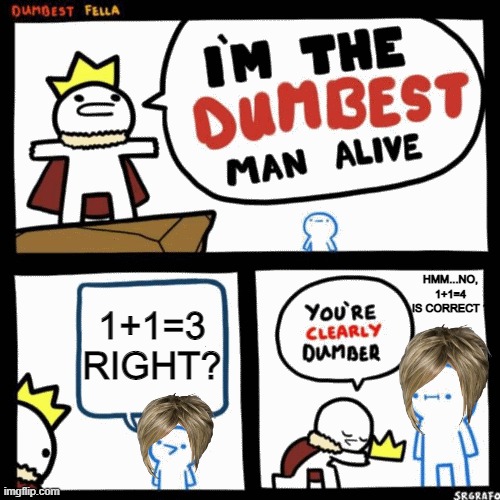 I'm the dumbest man alive | HMM...NO, 1+1=4 IS CORRECT ? 1+1=3 RIGHT? | image tagged in i'm the dumbest man alive,funny memes | made w/ Imgflip meme maker