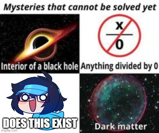 Mysteries That Cannot Be Solved Yet | DOES THIS EXIST | image tagged in mysteries that cannot be solved yet | made w/ Imgflip meme maker