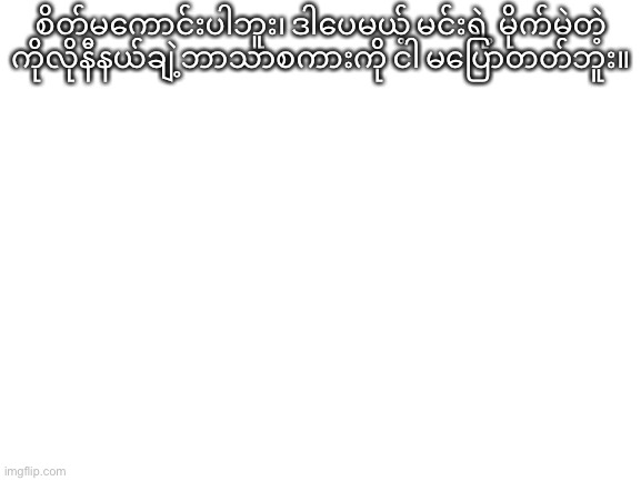Blank White Template | စိတ်မကောင်းပါဘူး၊ ဒါပေမယ့် မင်းရဲ့ မိုက်မဲတဲ့ ကိုလိုနီနယ်ချဲ့ဘာသာစကားကို ငါ မပြောတတ်ဘူး။ | image tagged in blank white template | made w/ Imgflip meme maker