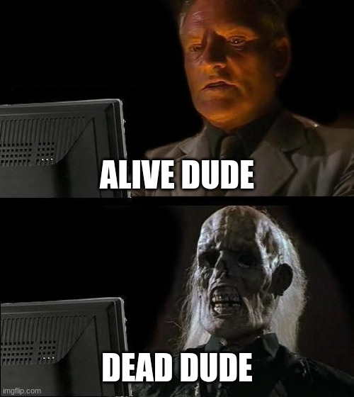 I'll Just Wait Here | ALIVE DUDE; DEAD DUDE | image tagged in memes,i'll just wait here | made w/ Imgflip meme maker