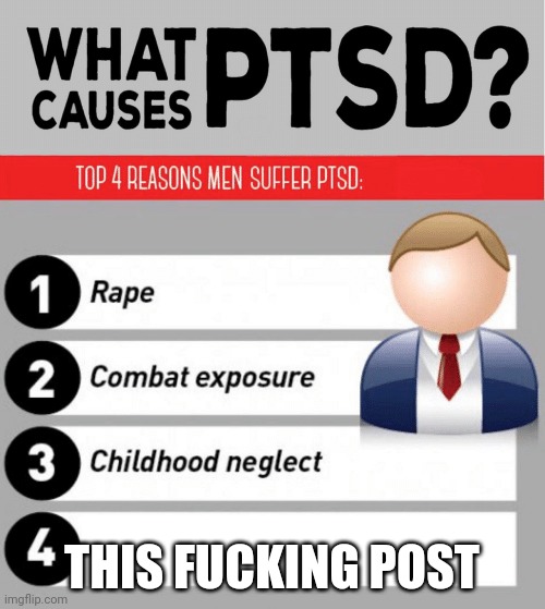 What Causes PTSD | THIS FUCKING POST | image tagged in what causes ptsd | made w/ Imgflip meme maker