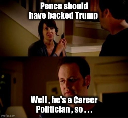 Jake from state farm | Pence should have backed Trump Well , he's a Career Politician , so . . . | image tagged in jake from state farm | made w/ Imgflip meme maker