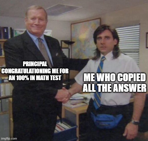 the office congratulations | PRINCIPAL CONGRATULATIONING ME FOR AN 100% IN MATH TEST; ME WHO COPIED ALL THE ANSWER | image tagged in the office congratulations | made w/ Imgflip meme maker