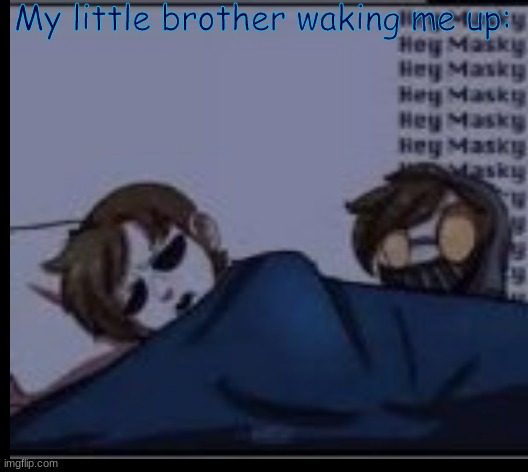 y | My little brother waking me up: | image tagged in y | made w/ Imgflip meme maker
