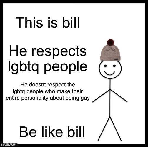 Ok | This is bill; He respects lgbtq people; He doesnt respect the lgbtq people who make their entire personality about being gay; Be like bill | image tagged in memes,be like bill,lgbtq | made w/ Imgflip meme maker