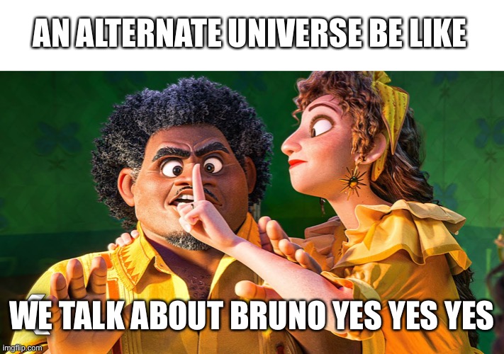 We Don't Talk About Bruno | AN ALTERNATE UNIVERSE BE LIKE; WE TALK ABOUT BRUNO YES YES YES | image tagged in we don't talk about bruno | made w/ Imgflip meme maker