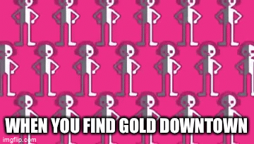 When you find gold - Imgflip
