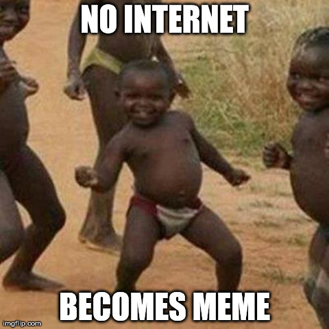Third World Success Kid | NO INTERNET BECOMES MEME | image tagged in memes,third world success kid | made w/ Imgflip meme maker