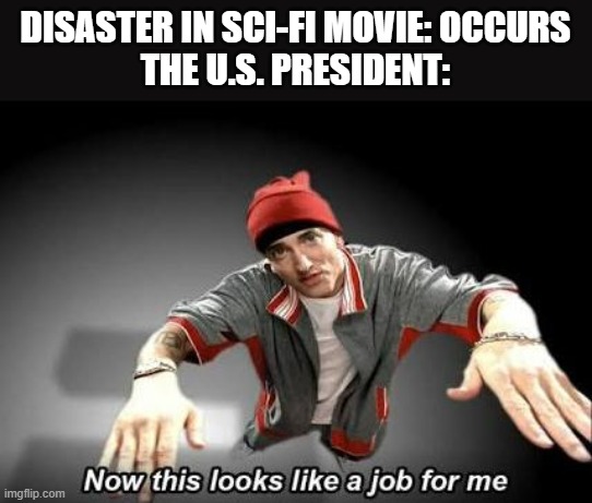 Now this looks like a job for me | DISASTER IN SCI-FI MOVIE: OCCURS
THE U.S. PRESIDENT: | image tagged in now this looks like a job for me,president,america,sci-fi,movies,memes | made w/ Imgflip meme maker