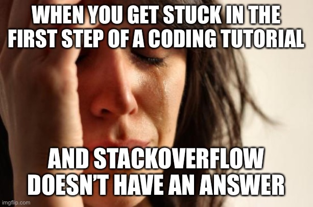 First World Problems Meme | WHEN YOU GET STUCK IN THE FIRST STEP OF A CODING TUTORIAL; AND STACKOVERFLOW DOESN’T HAVE AN ANSWER | image tagged in memes,first world problems | made w/ Imgflip meme maker