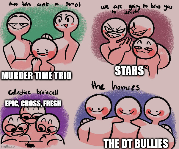 Another look into my Au: | STARS; MURDER TIME TRIO; EPIC, CROSS, FRESH; THE DT BULLIES | made w/ Imgflip meme maker