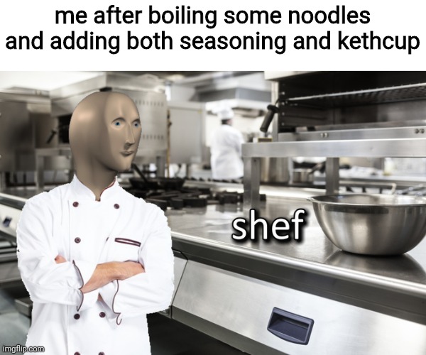 I actually did this back then in 2013 | me after boiling some noodles and adding both seasoning and kethcup | made w/ Imgflip meme maker