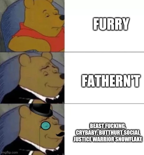 whinny the poo | FURRY BEAST FUCKING, CRYBABY, BUTTHURT SOCIAL JUSTICE WARRIOR SNOWFLAKE FATHERN'T | image tagged in whinny the poo | made w/ Imgflip meme maker