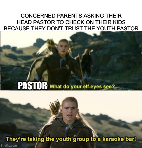 CONCERNED PARENTS ASKING THEIR HEAD PASTOR TO CHECK ON THEIR KIDS BECAUSE THEY DON’T TRUST THE YOUTH PASTOR; PASTOR; They’re taking the youth group to a karaoke bar! | image tagged in blank white template,elf eyes,they're taking the hobbits to isengard | made w/ Imgflip meme maker