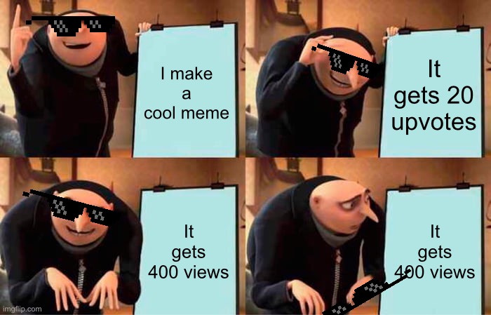 Gru's Plan | I make a cool meme; It gets 20 upvotes; It gets 400 views; It gets 400 views | image tagged in memes,gru's plan | made w/ Imgflip meme maker