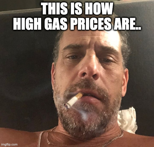 Hunter Biden | THIS IS HOW HIGH GAS PRICES ARE.. | image tagged in hunter biden | made w/ Imgflip meme maker