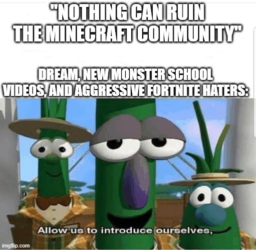 Allow us to introduce ourselves | "NOTHING CAN RUIN THE MINECRAFT COMMUNITY"; DREAM, NEW MONSTER SCHOOL VIDEOS, AND AGGRESSIVE FORTNITE HATERS: | image tagged in allow us to introduce ourselves,minecraft,minecraft community,dream,monster school,fortnite sucks | made w/ Imgflip meme maker