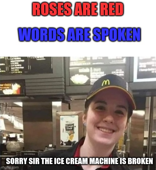 icee cream | ROSES ARE RED; WORDS ARE SPOKEN; SORRY SIR THE ICE CREAM MACHINE IS BROKEN | image tagged in mcdonald's countertop girl | made w/ Imgflip meme maker